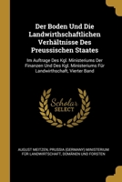 Der Boden Und Die Landwirthschaftlichen Verh�ltnisse Des Preussischen Staates: Im Auftrage Des Kgl. Ministeriums Der Finanzen Und Des Kgl. Ministeriums F�r Landwirthschaft, Vierter Band 0274127792 Book Cover