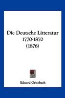 Die Deutsche Litteratur 1770-1870 (1876) 1168431379 Book Cover