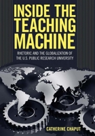 Inside the Teaching Machine: Rhetoric and the Globalization of the U.S. Public Research University (Albma Rhetoric Cult & Soc Crit) 0817316094 Book Cover