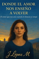DONDE AL AMOR NOS ENSEÑÓ A VOLVER: El amor que nos une cuando el silencio se rompe (Spanish Edition) B0GFT68SL2 Book Cover