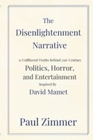 THE DISENLIGHTENMENT NARRATIVE: 12 Unfiltered Truths Behind 21st-Century Politics, Horror & Entertainment Inspired by David Mamet 1300176598 Book Cover