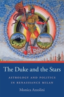 The Duke and the Stars: Astrology and Politics in Renaissance Milan 0674066634 Book Cover