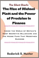 The Silent Shark: The Rise of Michael Platt and the Power of Precision in Finance: Inside the World of Britain’s Most Secretive Billionaire and the Hedge Fund That Redefined Success B0FWZPTK97 Book Cover