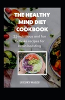 The Healthy Mind Diet Cookbook: 25 Nutritious And Fun To Make Recipes For Brain Boosting B0BB5YSP4L Book Cover