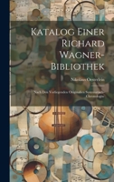 Katalog Einer Richard Wagner-bibliothek: Nach den Vorliegenden Originalien Systematisch-chronologisc 1022013025 Book Cover
