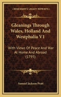 Gleanings Through Wales, Holland And Westphalia V1: With Views Of Peace And War At Home And Abroad 0548873542 Book Cover