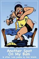 Another Spot on My Bum: & Other Rude Poems 0956804306 Book Cover