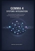 Gemma 4 Systems Integration: Operational Deployment of Agentic Architectures, Long-Context Processing, and Multimodal Pipelines for Advanced Practitioners B0GX2FWDQB Book Cover