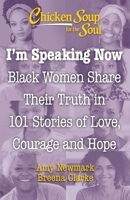 Chicken Soup for the Soul: I'm Speaking Now: Black Women Share Their Truth in 101 Stories of Love, Courage and Hope 1611590833 Book Cover