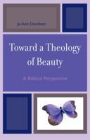 Toward a Theology of Beauty: A Biblical Perspective 076183947X Book Cover