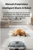 Manuel d'aspirateur intelligent Shark AI Robot: Un guide étape par étape pour le contrôle vocal, la base auto-vidée, la cartographie de la maison pour ... d'animaux et de moquette (French Edition) B0GGLRL5PN Book Cover