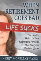 When Retirement Goes Bad Life Sucks: The Hidden Defect in Your Retirement Portfolio That Everyone Wants to Ignore 1948261685 Book Cover