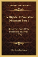 The Rights Of Protestant Dissenters Part 1: Being The Case Of The Dissenters Reviewed 1165589044 Book Cover