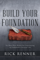Build Your Foundation: Six Must-Have Beliefs for Constructing an Unshakable Christian Life 1680315803 Book Cover