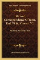 Life And Correspondence Of John, Earl Of St. Vincent V2: Admiral Of The Fleet 1432634461 Book Cover
