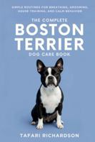 The Complete Boston Terrier Dog Care Book: Simple Routines for Breathing, Grooming, House Training, and Calm Behavior B0G2GKZ8C8 Book Cover