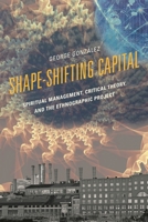 Shape-Shifting Capital: Spiritual Management, Critical Theory, and the Ethnographic Project 0739180851 Book Cover