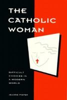 The Catholic Woman: Difficult Choices in a Modern World 1565650816 Book Cover