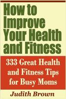 How to Improve Your Health and Fitness - 333 Great Health and Fitness Tips for Busy Moms 1798837951 Book Cover