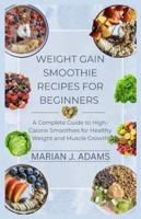 WEIGHT GAIN SMOOTHIE RECIPES FOR BEGINNERS: A Complete Guide to High-Calorie Smoothies for Healthy Weight and Muscle Growth B0G2GDG5GF Book Cover