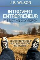 Introvert Entrepreneur - It's not an Oxymoron: 16 Entrepreneurship Success Tips For Introverts 1493799029 Book Cover