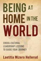 Being at Home in the World: Cross-Cultural Leadership Lessons to Guide Your Journey 1612061427 Book Cover