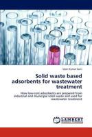 Solid waste based adsorbents for wastewater treatment: How low-cost adsorbents are prepared from industrial and municipal solid waste and used for wastewater treatment 3847327836 Book Cover