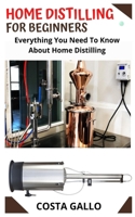 Home Distilling for Beginners: Everything You Need To Know About Home Distilling B09GQP4ZWY Book Cover