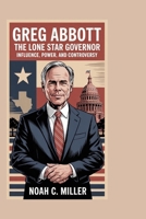 Greg Abbott: The Lone Star Governor: Influence, Power, and Controversy B0FNKF1QH6 Book Cover