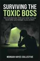 Surviving The Toxic Boss: How to protect your mind, your career and your future when your manager is your problem B0H2JVW2KZ Book Cover