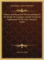 History And Record Of The Proceedings Of The People Of Lexington And Its Vicinity In Suppression Of The True American (1845) 1169572928 Book Cover