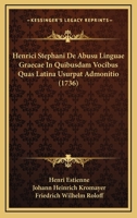 Henrici Stephani De Abusu Linguae Graecae In Quibusdam Vocibus Quas Latina Usurpat Admonitio (1736) 1166168131 Book Cover