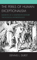 The Perils of Human Exceptionalism: Elements of a Nineteenth-Century Theological Anthropology 1666900192 Book Cover