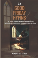 34 GOOD FRIDAY HYMNS: 34 hymn titles often associated with the reflection and solemnity of Good Friday services. B0F4QDSS18 Book Cover