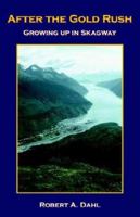 After the Gold Rush: Growing Up In Skagway 1413484107 Book Cover