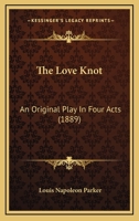 The Love Knot: An Original Play In Four Acts (1889) 1165524929 Book Cover