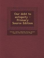 Our Debt to Antiquity 1019276630 Book Cover