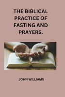 The Biblical Practice of Fasting and Prayers. B0BTKHXW6K Book Cover