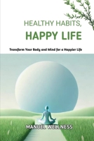 Healthy Habits, Happy Life: Transform Your Body and Mind for a Happier Life B0DY8CTM4D Book Cover