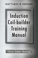 Induction Coil-builder Training Manual: "Silver Solder Brazing" 1478794933 Book Cover