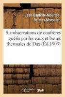 Six Observations de Confrères Guéris Par Les Eaux Et Boues Thermales de Dax 2019244683 Book Cover