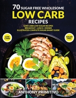 70 sugar free wholesome low carb recipes: low carb low sugar recipes, breakfast, lanch, dinner, illustrated complete sugar smart guide 1801682275 Book Cover