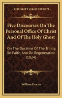 Five Discourses on the Personal Office of Christ and of the Holy Ghost, on the Doctrine of the Trini 1104128020 Book Cover