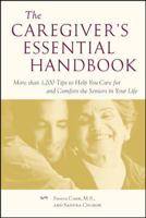 The Caregiver's Essential Handbook : More than 1,200 Tips to Help You Care for and Comfort the Seniors in Your Life