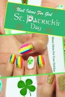 St. Patrick's Day Nail Ideas For Girl: Many Ideas For Your Holiday: St. Patrick's Day Nail Book B08X6DX7K9 Book Cover
