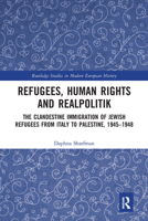 Refugees, Human Rights and Realpolitik: The Clandestine Immigration of Jewish Refugees from Italy to Palestine, 1945-1948 (Routledge Studies in Modern European History) 0367662752 Book Cover