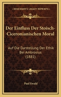 Der Einfluss Der Stoisch-Ciceronianischen Moral: Auf Die Darstellung Der Ethik Bei Ambrosius (1881) 1160430721 Book Cover