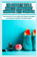 The Complete Type 2 Diabetes Management Handbook With Cookbook: Take Control of Your Health with Expert Strategies and Delicious Diabetic-Friendly Recipes B0CP1HJJVZ Book Cover
