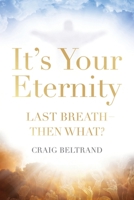 It's Your Eternity: Last Breath—Then What? 1732762570 Book Cover