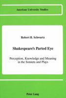 Shakespeare's Parted Eye: Perception, Knowledge and Meaning in the Sonnets and Plays 0820412023 Book Cover